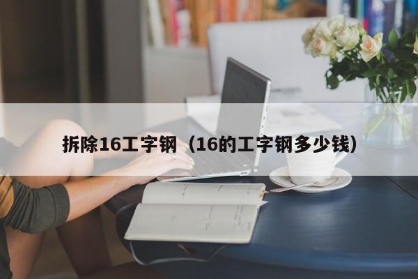 拆除16工字钢（16的工字钢多少钱）