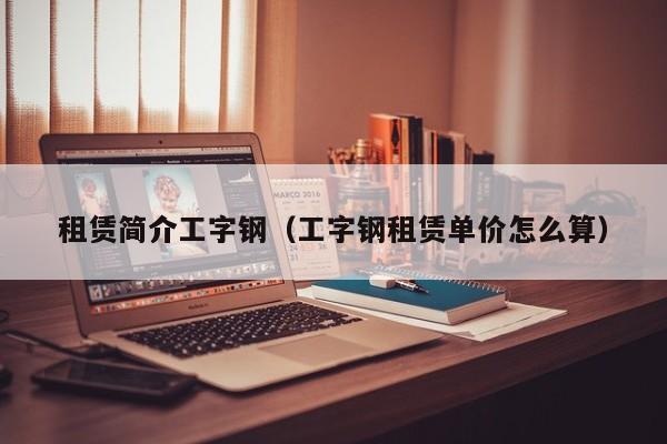 租赁简介工字钢（工字钢租赁单价怎么算）