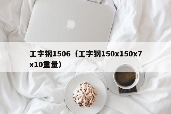 工字钢1506（工字钢150x150x7x10重量）