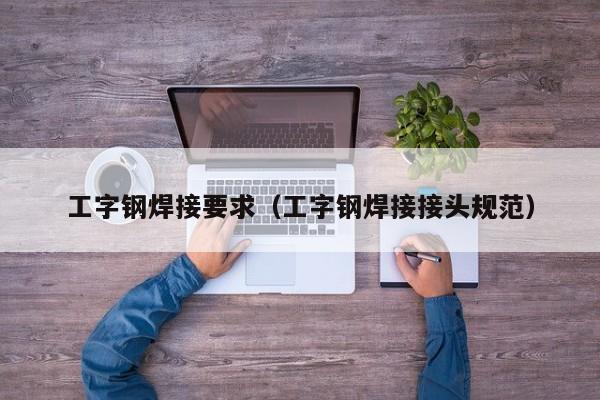 工字钢焊接要求（工字钢焊接接头规范）