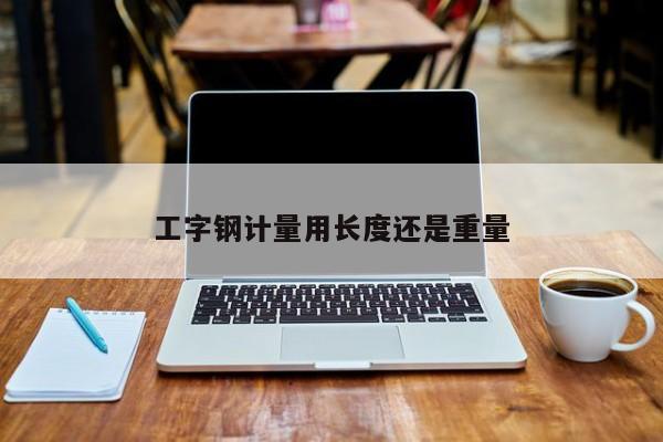 工字钢计量用长度还是重量