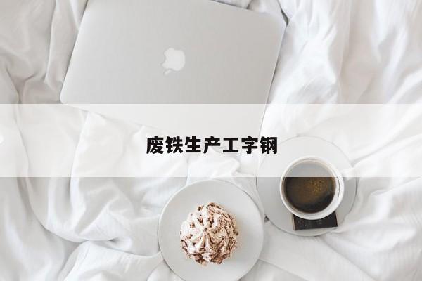 废铁生产工字钢