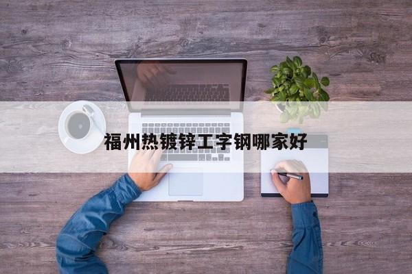 福州热镀锌工字钢哪家好