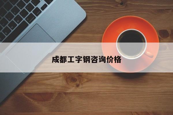 成都工字钢咨询价格