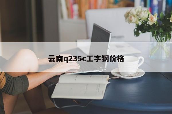 云南q235c工字钢价格