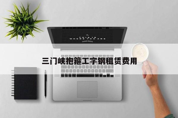 三门峡抱箍工字钢租赁费用