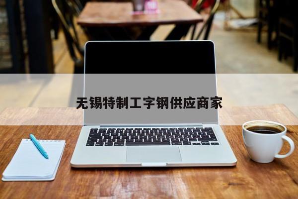 无锡特制工字钢供应商家