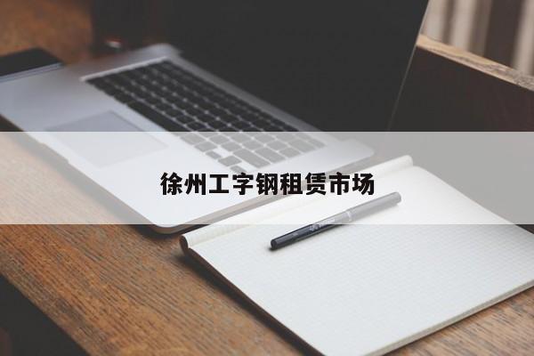 徐州工字钢租赁市场