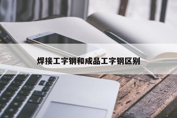 焊接工字钢和成品工字钢区别