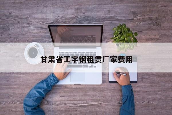 甘肃省工字钢租赁厂家费用