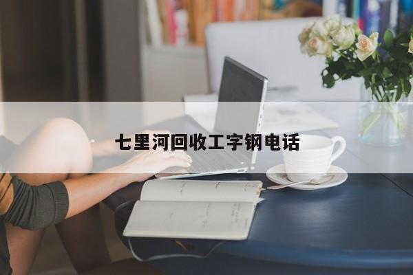 七里河回收工字钢电话