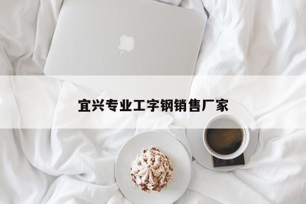 宜兴专业工字钢销售厂家