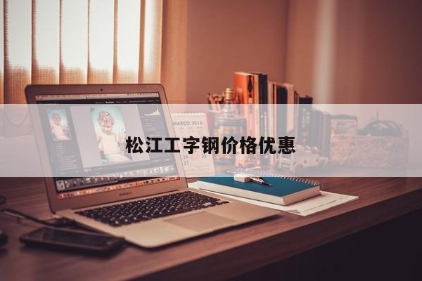 松江工字钢价格优惠