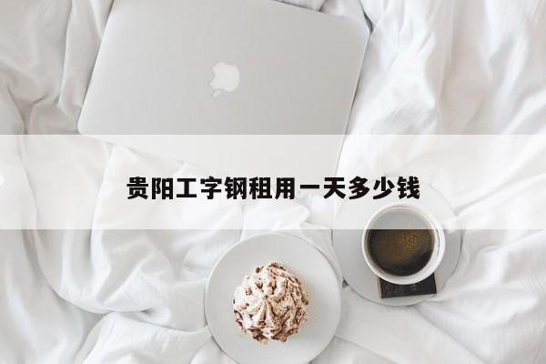 贵阳工字钢租用一天多少钱