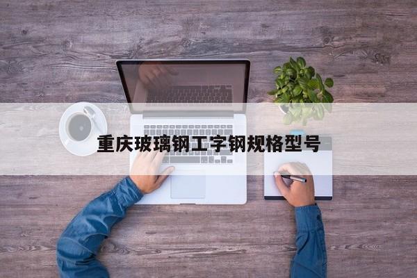 重庆玻璃钢工字钢规格型号